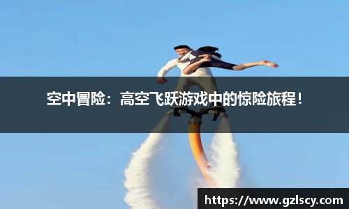 空中冒险：高空飞跃游戏中的惊险旅程！
