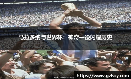 马拉多纳与世界杯：神奇一役闪耀历史